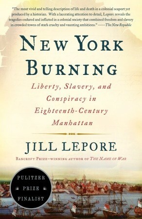 New York Burning: Liberty, Slavery, and Conspiracy in Eighteenth-Century Manhattan by Jill Lepore