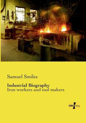 Industrial Biography: Iron workers and tool makers by Samuel Smiles