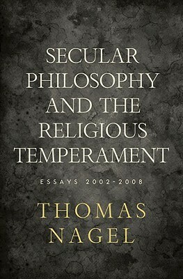 Secular Philosophy and the Religious Temperament: Essays 2002-2008 by Thomas Nagel