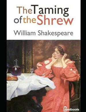 The Taming of the Shrew: An Extraordinary Tale of Fiction Drama By William Shakespeare (Annotated) by William Shakespeare