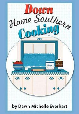 Down Home Southern Cooking by Timothy Craig Everhart, Dawn Michelle Everhart