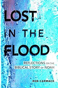 Lost in the Flood: Reflections on the Biblical Story of Noah by Rob Carmack