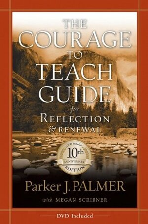 The Courage to Teach: A Guide for Reflection and Renewal by Megan Scribner, Parker J. Palmer