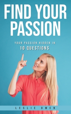 Find your passion: Your passion hidden in 10 questions by Leslie Owen
