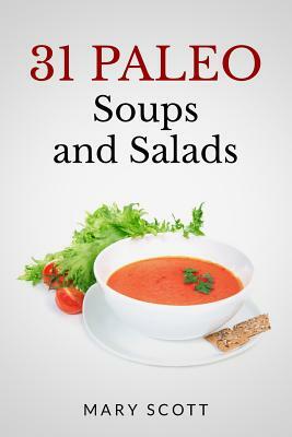 31 Paleo Soups and Salads: One Month of Quick and Easy Recipes by Mary R. Scott
