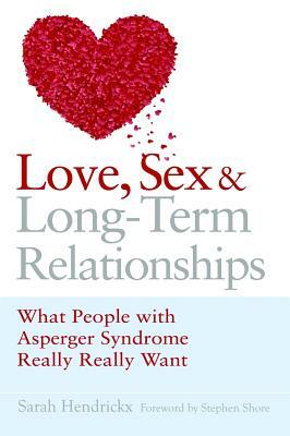 Love, Sex and Long-Term Relationships: What People with Asperger Syndrome Really Really Want by Sarah Hendrickx