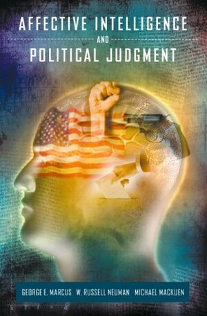 Affective Intelligence and Political Judgment by George E. Marcus, W. Russell Neuman, Michael MacKuen