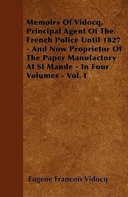 Memoirs Of Vidocq, Principal Agent Of The French Police Until 1827 - And Now Proprietor Of The Paper Manufactory At St Mande - In Four Volumes - Vol. by Eugene Francois Vidocq