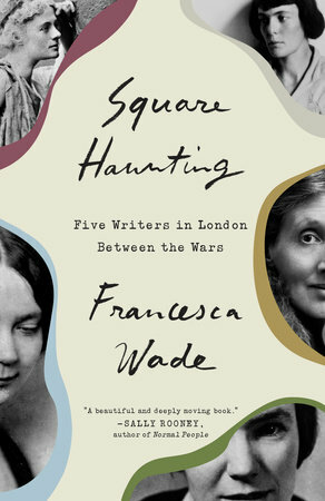 Square Haunting: Five Writers in London Between the Wars by Francesca Wade
