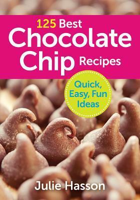 125 Best Chocolate Chip Recipes: Quick, Easy, Fun Ideas by Julie Hasson