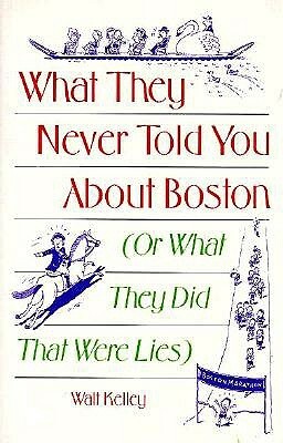 What They Never Told You About Boston: Or What They Did That Were Lies by Walt Kelley