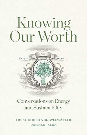 Knowing Our Worth: Conversations on Energy and Sustainability by Daisaku Ikeda, Ernst Ulrich von Weizsäcker