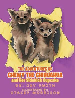 The Adventures of Chewy the Chihuahua and Her Sidekick Cupcake by Dr Jay Smith
