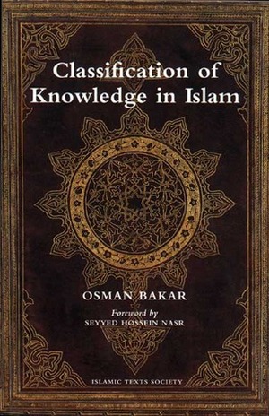 Classification of Knowledge in Islam: A Study in Islamic Philosophies of Science by Seyyed Hossein Nasr, Osman Bakar