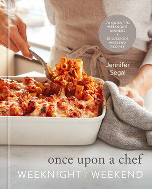 Once Upon a Chef: Weeknight/Weekend: 70 Quick-Fix Weeknight Dinners + 30 Luscious Weekend Recipes: A Cookbook by Jennifer Segal