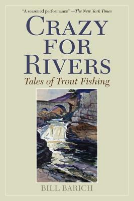Crazy for Rivers: Tales of Trout Fishing by Bill Barich