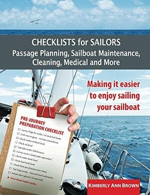 Checklists for Sailors – Passage Planning, Sailboat Maintenance, Cleaning, Medical and More: Making it easier to enjoy sailing your sailboat by Kimberly Ann Brown