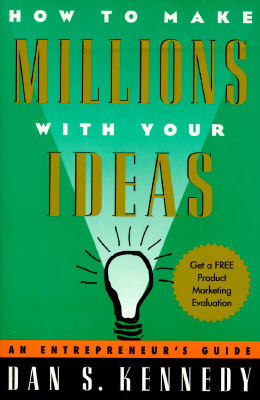 How to Make Millions with Your Ideas: An Entrepreneur's Guide by Dan S. Kennedy