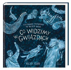 Co widzimy w gwiazdach? Ilustrowany przewodnik po nocnym niebie by Kelsey Oseid