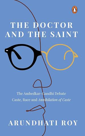 The Doctor and the Saint: Caste, Race, and Annihilation of Caste: The Debate Between B. R. Ambedkar and M. K. Gandhi by Arundhati Roy, Arundhati Roy