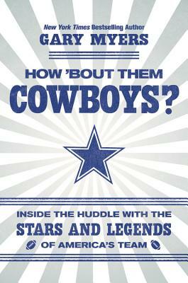 How 'bout Them Cowboys?: Inside the Huddle with the Stars and Legends of America's Team by Gary Myers