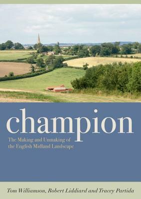 Champion: The Making and Unmaking of the English Midland Landscape by Tom Williamson, Tracey Partida