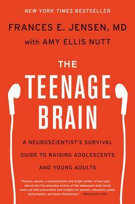 The Teenage Brain: A Neuroscientist's Survival Guide to Raising Adolescents and Young Adults by Amy Ellis Nutt, Frances E. Jensen