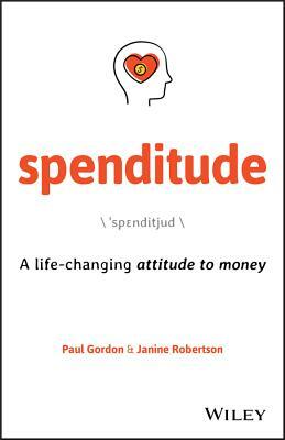 Spenditude: A Life-Changing Attitude to Money by Paul Gordon, Janine Robertson