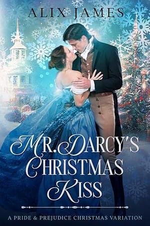 Mr. Darcy's Christmas Kiss: A Pride & Prejudice Christmas Variation by Alix James, Alix James