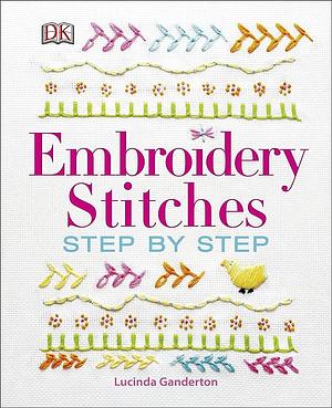 Embroidery Stitches Step by Step by Lucinda Ganderton, D.K. Publishing