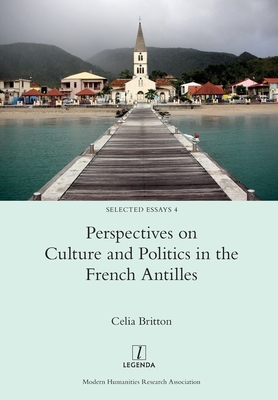 Perspectives on Culture and Politics in the French Antilles by Celia Britton