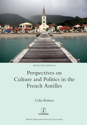 Perspectives on Culture and Politics in the French Antilles by Celia Britton