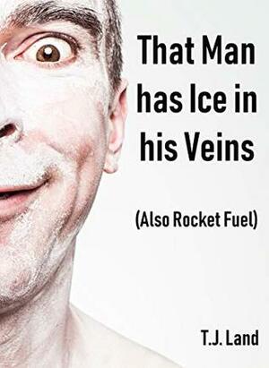 That Man Has Ice in His Veins (Also Rocket Fuel) by T.J. Land