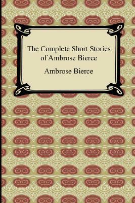 The Complete Short Stories of Ambrose Bierce. Volume 1. The World of Horror by Ambrose Bierce
