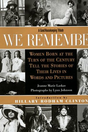 We Remember: Women Born at the Turn of the Century Tell the Stories of Their Lives in Words and Pictures by Jeanne Marie Laskas
