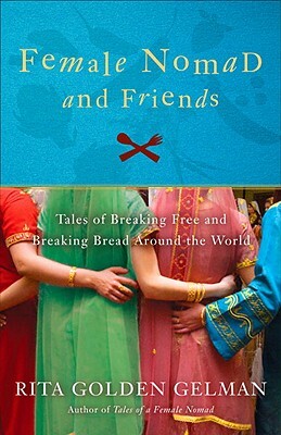 Female Nomad and Friends: Tales of Breaking Free and Breaking Bread Around the World by Rita Golden Gelman