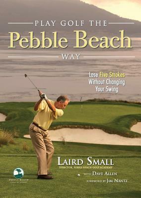 Play Golf the Pebble Beach Way: Lose Five Strokes Without Changing Your Swing by Laird Small, Dave Allen