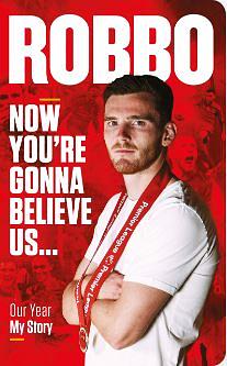 Robbo: Now You're Gonna Believe Us. Our Year, My Story by Andrew Robertson, Andrew Robertson