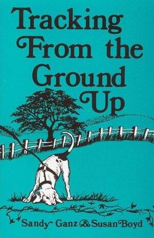 Tracking From the Ground Up by Sandy Ganz, Susan Boyd