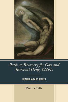 Paths to Recovery for Gay and Bisexual Drug Addicts: Healing Weary Hearts by Paul Schulte