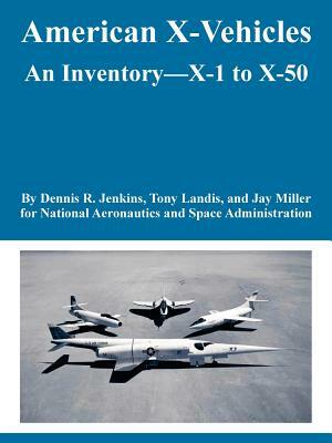 American X-Vehicles: An Inventory---X-1 to X-50 by Dennis R. Jenkins, NASA, Et Al