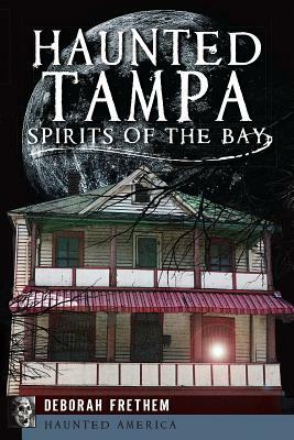 Haunted Tampa: Spirits of the Bay by Deborah Frethem