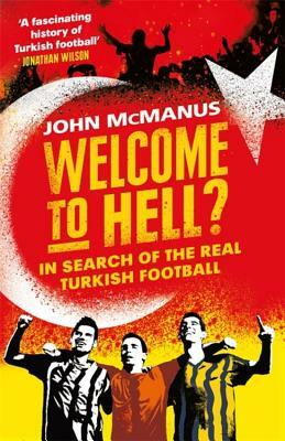 Welcome to Hell?: In Search of the Real Turkish Football by John McManus