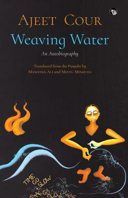 Weaving Water: An Autobiography by Ajeet Cour