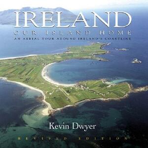 Ireland Our Island Home: An Aerial Tour Around Ireland's Coastline by Kevin Dwyer