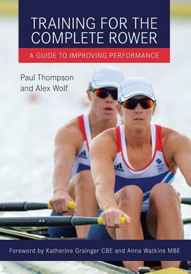 Training for the Complete Rower: A Guide to Improving Performance by Alex Wolf, Paul Thompson