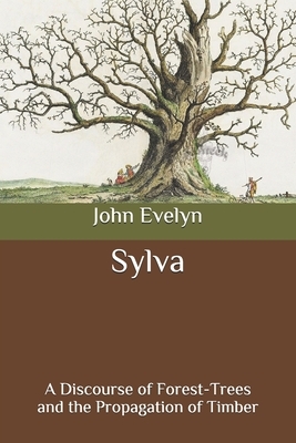 Sylva: A Discourse of Forest-Trees and the Propagation of Timber by John Evelyn