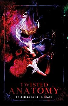 Twisted Anatomy by Jennifer Carstens, Byron Alexander Campbell, R.J. Joseph, Riya Anne Polcastro, Sam Brunke-Kervin, D.L. Shirey, J.A.W. McCarthy, Cynthia Pelayo, Lilyn George, Ian Fortey, Gabbie Frulla, Alexander C. Bailey, Oliver Clarke, A.K. Dennis, Nick Stefan, Allyson Shaw, Carina Bissett, Laurel Hightower, Steve DeGroof, J. Danielle Dorn, Madeleine Swann, Hailey Piper, Justin Moritz, Jennifer Lee Rossman, Tracy Robinson, Grace K., Tabatha Wood, Andrew Joseph White, Michael Morar, Red Lagoe, Ian Neligh, S.H. Cooper, Patrick Barb, Sara Tantlinger