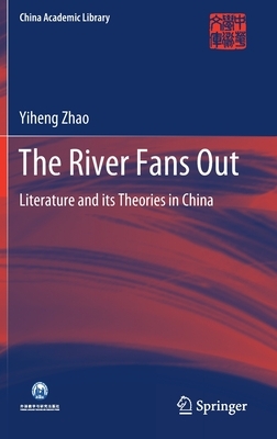 The River Fans Out: Literature and Its Theories in China by Yiheng Zhao