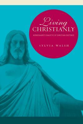 Living Christianly: Kierkegaard's Dialectic of Christian Existence by Sylvia Walsh